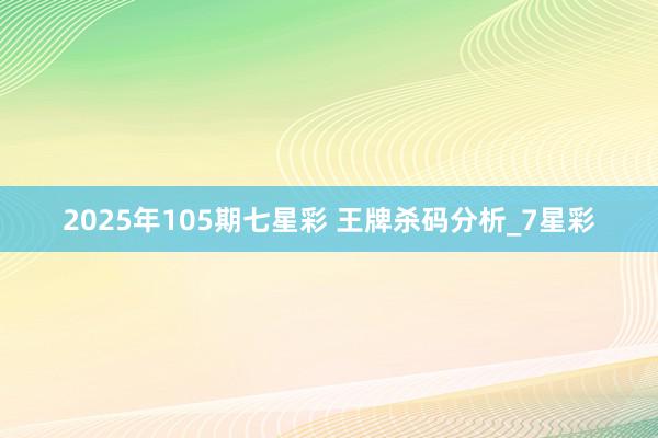2025年105期七星彩 王牌杀码分析_7星彩